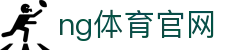 NG体育官方平台 - 体育娱乐与数据融合服务